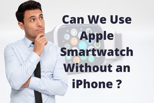 Can We Use Apple Smartwatch Without an iPhone